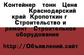 Контейнер 5 тонн › Цена ­ 20 000 - Краснодарский край, Кропоткин г. Строительство и ремонт » Строительное оборудование   